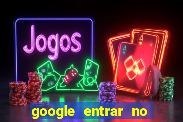 google entrar no jogo de c****